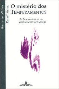 O MISTÉRIO DOS TEMPERAMENTOS - As bases anímicas do comportamento humano - Rudolf Steiner
