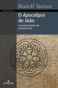 O APOCALIPSE DE JOÃO - A revelação bíblica da iniciação cristã - Rudolf Steiner