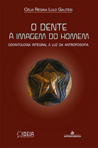 O DENTE À IMAGEM DO HOMEM - Odontologia integral à luz da Antroposofia - Célia Regina Lulo Galitesi