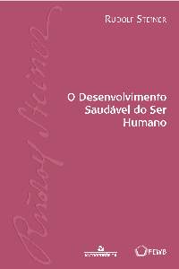 O DESENVOLVIMENTO SAUDÁVEL DO SER HUMANO -  Rudolf Steiner