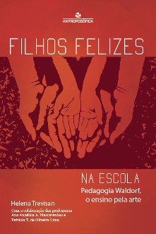 FILHOS FELIZES NA ESCOLA - Pedagogia Waldorf, o ensino pela arte - Helena Trevisan