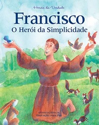 FRANCISCO, O HERÓI DA SIMPLICIDADE - Ligia Miragaia / Maeve Vida