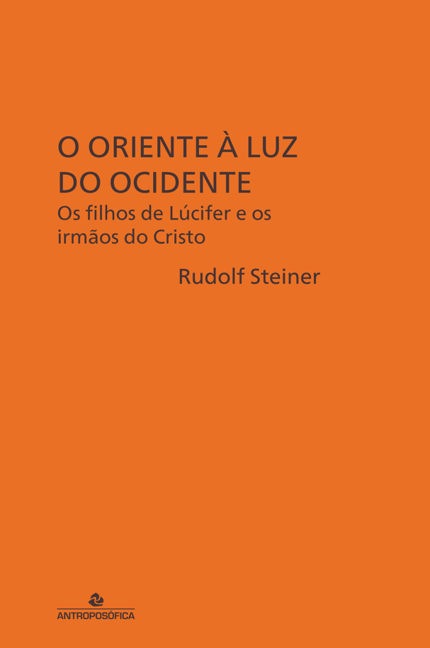 O ORIENTE À LUZ DO OCIDENTE - Os filhos de Lúcifer e os irmãos do Cristo - Rudolf Steiner