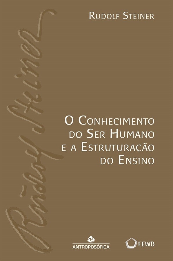 O CONHECIMENTO DO SER HUMANO E A ESTRUTURAÇÃO DO ENSINO Rudolf Steiner Editora Antroposófica O CONHECIMENTO DO SER HUMANO E A ESTRUTURAÇÃO DO ENSINO Rudolf Steiner Editora Antroposófica