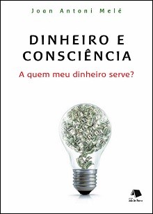 DINHEIRO E CONSCIÊNCIA - A quem meu dinheiro serve? - Joan Antoni Melé