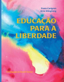 EDUCAÇÃO PARA A LIBERDADE - A PEDAGOGIA DE RUDOLF STEINER - Frans Carlgren / Arne Klingborg
